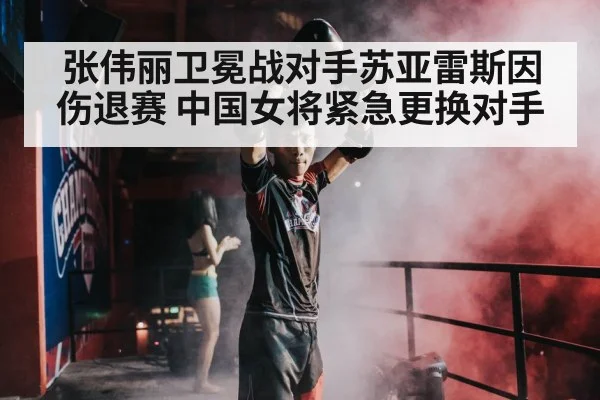 张伟丽卫冕战对手苏亚雷斯因伤退赛 中国女将紧急更换对手
